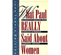 What Paul Really Said About Women: The Apostle's Liberating Views on Equality in Marriage, Leadership, and Love
