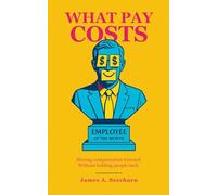 What Pay Costs: The Science of Pay, Incentives, Bonuses, Salaries, Equity Compensation, Motivation, and Performance: Moving Compensation Forward. Without Holding People Back