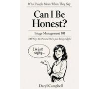 What People Mean When They Say: “Can I Be Honest?”: Image Management 101: 100 Ways We Pretend We’re Just Being Helpful