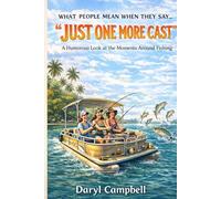 WHAT PEOPLE MEAN WHEN THEY SAY… “JUST ONE MORE CAST”: A Humorous Look at the Moments Around Fishing