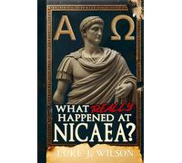 What Really Happened At Nicaea?: Myth, History, and the Council That Shaped Christianity