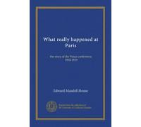 What really happened at Paris: the story of the Peace conference, 1918-1919