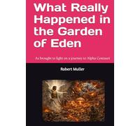 What Really Happened in the Garden of Eden: As brought to light on a journey to Alpha Centauri