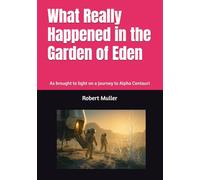 What Really Happened in the Garden of Eden: As brought to light on a journey to Alpha Centauri