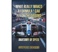 What Really Makes a Formula 1 Car Fly on the Ground: Anatomy of Speed: How Every System Inside an F1 Car Works, and the Story Behind the Technology That Redefines Racing