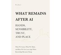 What Remains After AI - Hands, Sensibility, Trust, and Place: What We Learn, What We Make, and How We Live in an Age When Knowledge Becomes Cheap