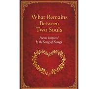 What Remains Between Two Souls: Poems Inspired by the Song of Songs, A Meditation on Enduring Love