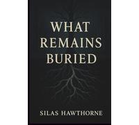 What Remains Buried: A Dark Psychological Thriller About Secrets That Refuse to Stay Hidden