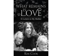 What Remains Is Love: 55 Letters To My Mother