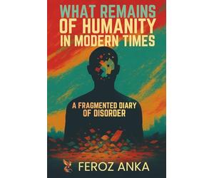 What Remains of Humanity in Modern Times - A Fragmented Diary of Disorder: Reflections on Digital Age Burnout, Social Media, Attention Economy, Overstimulation, Digial Self Identity, and Modern Life