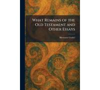 What Remains of the Old Testament and Other Essays