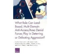 What Role Can Land-Based, Multi-Domain Anti-Access/Area Denial Forces Play In Deterring Or Defeating Aggression?
