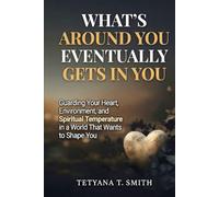 What’s Around You Eventually Gets In You: Guarding Your Heart, Environment, and Spiritual Temperature in a World That Wants to Shape You