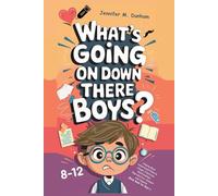 WHAT’S GOING ON DOWN THERE BOYS?: Helping Boys Understand Puberty Stages, Emotions, Relationships, Reproduction, Consent and Hygiene (Body Book for Boys 8-12 Year Olds)