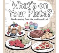 What’s on Your Plate?: A Fun and Relaxing Food Coloring Book for Adults and Kids