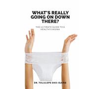What’s Really Going On Down There?: The Ultimate Guide To A Healthy Vagina