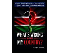 WHAT’S WRONG WITH MY COUNTRY?: Kenya’s Hidden Struggles - and the Civic Habits That Could Rebuild the Republic