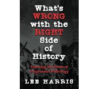 What’s Wrong with the Right Side of History: Exposing the Roots of Progressive Pathology