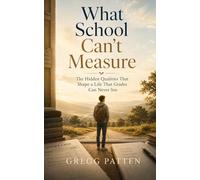 What School Can't Measure: The hidden qualities that shape a life that grades can never see