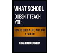 What School Doesn’t Teach You: How to Build a Life, Not Just a Career