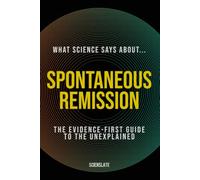 What Science Says About... Spontaneous Remission: The Evidence-First Guide to the Unexplained