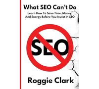 What SEO Can't Do: Learn How To Save Time, Money and Energy Before You Invest in SEO