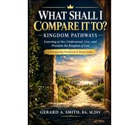 WHAT SHALL I COMPARE IT TO? KINGDOM PATHWAYS: Learning to See, Understand, Live, and Proclaim the Kingdom of God