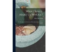 What Shall Make Us Whole Or Thoughts in the Direction of Mans Spiritual and Physical Integrity - Helen Bigelow Merriman - Creative Media Partners LLC - Li Helen Bigelow MerrimanHelen Bigelow Merriman 