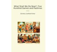 What Shall We Do Now?: Five Hundred Games and Pastimes (Classic Books)