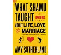 What Shamu Taught Me About Life Love and Marriage Lessons for People from Animals and Their Trainers by Amy Sutherland Amy Sutherland (Auteur)