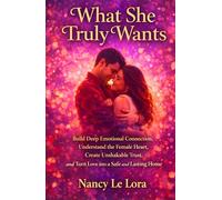 What She Truly Wants: Build Deep Emotional Connection, Understand the Female Heart, Create Unshakable Trust, and Turn Love into a Safe and Lasting Home