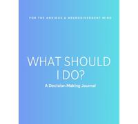 What Should I Do? A Decision Making Journal for the Anxious and Neurodivergent Mind: A Guided Workbook to Overcome Overthinking, Ease Decision Fatigue, and Trust Yourself Again