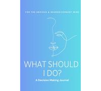 What Should I Do? A Decision Making Journal for the Anxious and Neurodivergent Mind: A Guided Workbook to Overcome Overthinking, Ease Decision Fatigue, and Trust Yourself Again