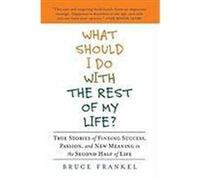 What Should I Do with the Rest of My Life?: True Stories of Finding Success, Passion, and New Meaning in the Second Half of Life Frankel, Bruce (Auteur)