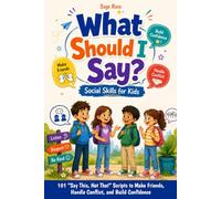 What Should I Say? Social Skills for Kids: 101 “Say This, Not That” Scripts to Make Friends, Handle Conflict, and Build Confidence