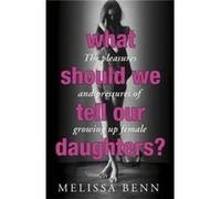 What Should We Tell Our Daughters?: The Pleasures and Pressures of Growing Up Female Benn, Melissa (Auteur)