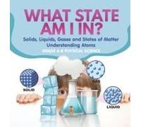 What State Am I In? Solids, Liquids, Gases And States Of Matter Understanding Atoms Grade 6-8 Physical Science