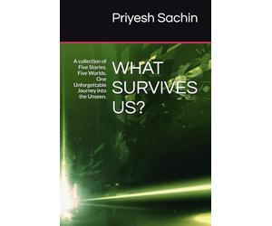 WHAT SURVIVES US?: A collection of Five Stories. Five Worlds. One Unforgettable Journey into the Unseen.