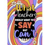 What Teachers Really Want To Say But Can't Coloring Book: Funny Quotes With Relaxing Patterns to Color For Teachers at All Educational Levels