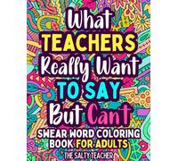 WHAT TEACHERS REALLY WANT TO SAY BUT CAN'T: SWEAR WORD COLORING BOOK FOR ADULTS
