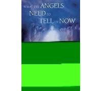 What The Angels Need To Tell Us Now: Receiving, Considering And Acting On Their Messages