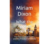 What the Aunties Didn’t Say: Hot Flashes,Hard Truths, and the Freedom of Midlife