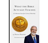 What the Bible Actually Teaches: A Coherent Case for Correct Doctrine