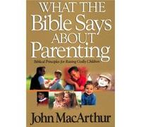 What the Bible Says about Parenting Biblical Principle for Raising Godly Children by John F MacArthur John MacArthur (Auteur)