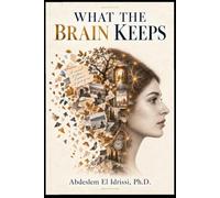 What the Brain Keeps: Why We Remember, Why We Forget, and How Memory Makes Us Who We Are