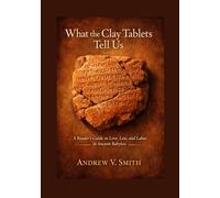 WHAT THE CLAY TABLETS TELL US: A Reader's Guide to Love, Law, and Labor in Ancient Babylon