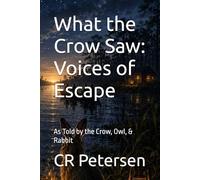 What the Crow Saw: Voices of Escape: As Told by the Crow, Owl, & Rabbit