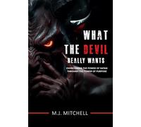 What the Devil Really Wants: Overcoming the Power of Satan through the Power of Purpose