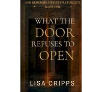 What the Door Refuses to Open: Ash Remembers What Fire Forgets - Book One