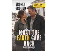WHAT THE EARTH GAVE BACK: A Christian Romance of Faith and Suspense (Broken Ground)
